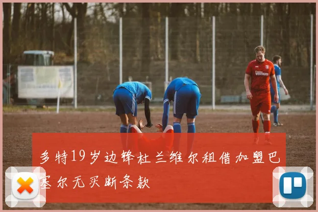 多特19岁边锋杜兰维尔租借加盟巴塞尔无买断条款