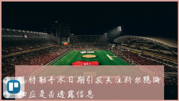 巴特勒手术日期引发关注科尔隐晦回应是否透露信息