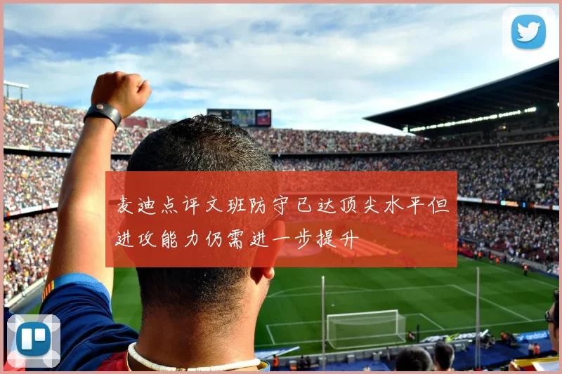 麦迪点评文班防守已达顶尖水平但进攻能力仍需进一步提升