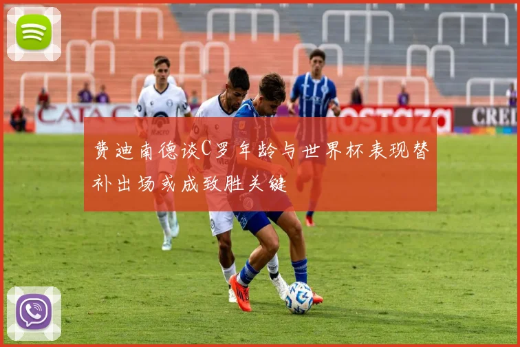 费迪南德谈C罗年龄与世界杯表现替补出场或成致胜关键