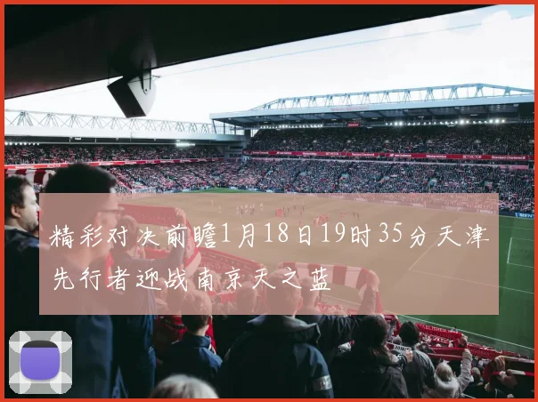 精彩对决前瞻1月18日19时35分天津先行者迎战南京天之蓝