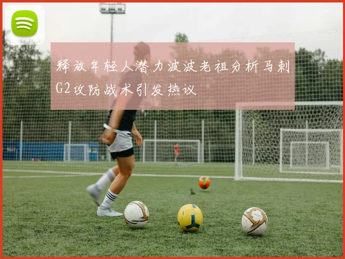 释放年轻人潜力波波老祖分析马刺G2攻防战术引发热议