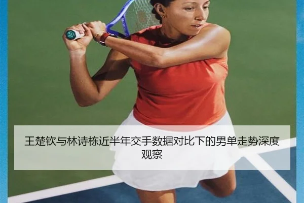 王楚钦与林诗栋近半年交手数据对比下的男单走势深度观察 - kaiyun